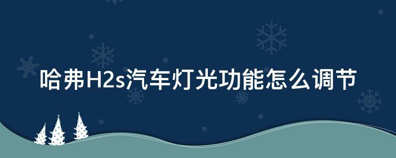 哈弗H2s汽车灯光功能怎么调节 哈弗h2s远光灯怎么操作