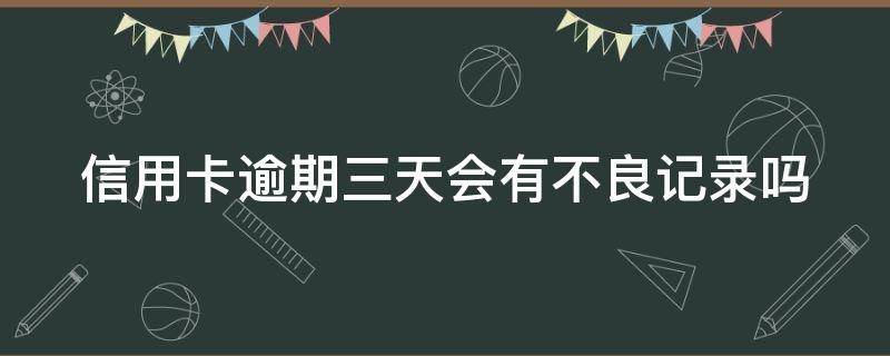 信用卡逾期三天会有不良记录吗（信用卡逾期几天内不算逾期）