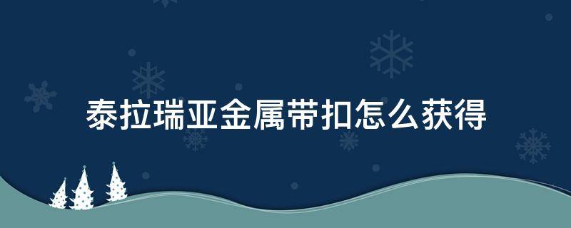 泰拉瑞亚金属带扣怎么获得（泰拉瑞亚金属带扣怎么获得种子）