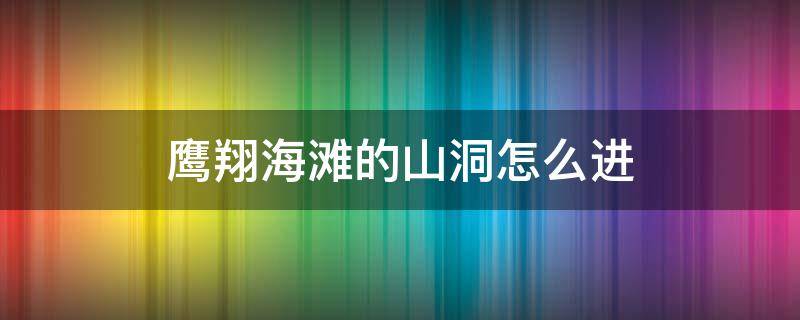 鹰翔海滩的山洞怎么进（鹰翔海滩隐藏宝箱）