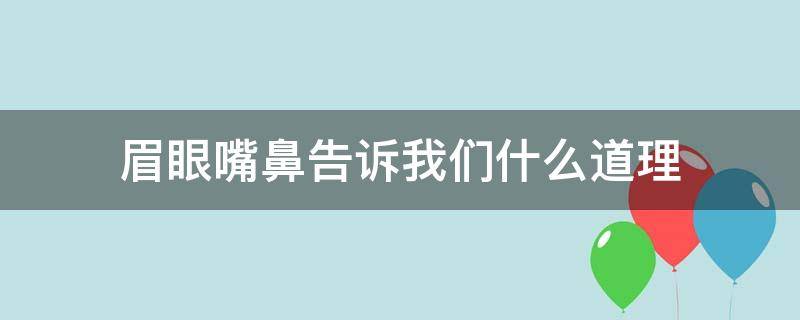 眉眼嘴鼻告诉我们什么道理 眉眼嘴鼻告诉我们什么道理 最佳答案