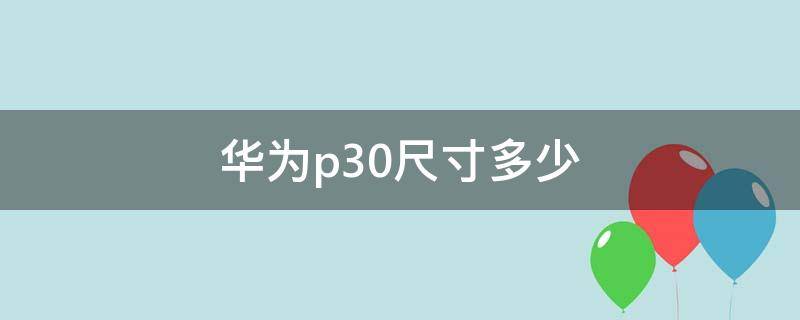 华为p30尺寸多少（华为p30尺寸多少厘米长）