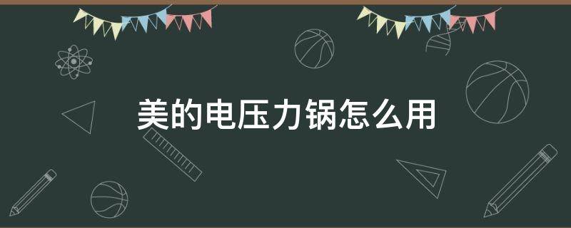 美的电压力锅怎么用（美的电压力锅怎么用视频教程）