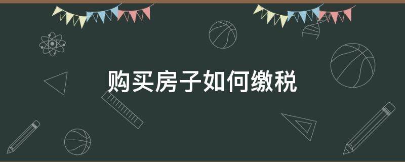 购买房子如何缴税 买房子税怎么交