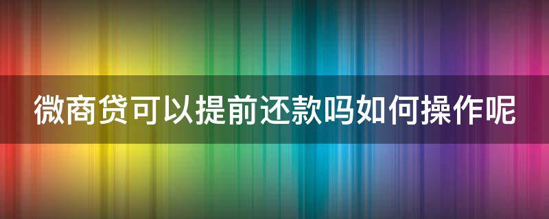 微商贷可以提前还款吗如何操作呢（微商贷可以提前还款吗如何操作呢）