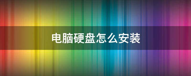 电脑硬盘怎么安装 电脑硬盘怎么安装系统步骤