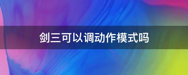 剑三可以调动作模式吗 剑网三怎么设置动作模式