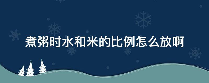 煮粥时水和米的比例怎么放啊 煮粥用水和米的比例