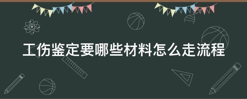 工伤鉴定要哪些材料怎么走流程 工伤鉴定需要什么资料?