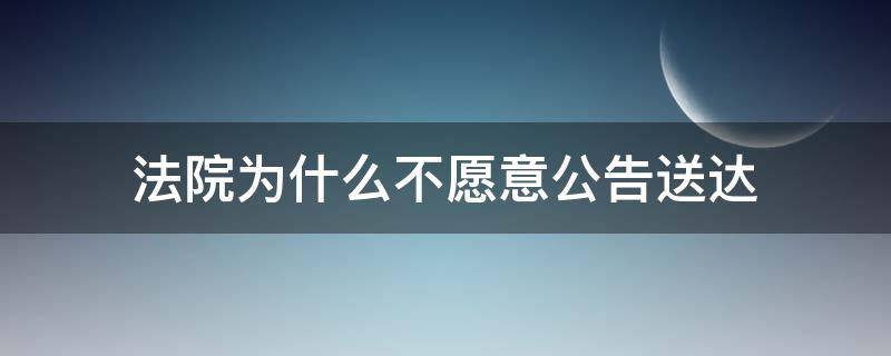 法院为什么不愿意公告送达（法院为什么不愿意公告送达的利弊）