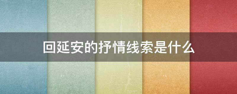 回延安的抒情线索是什么（回延安的叙事线索和感情线索）