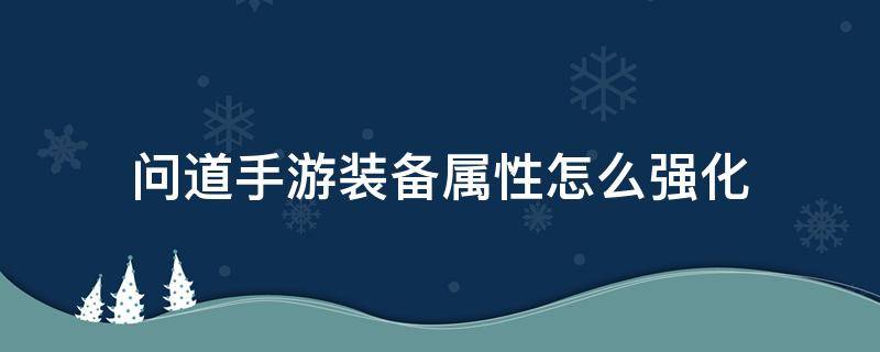 问道手游装备属性怎么强化 问道端游装备怎么强化