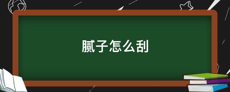 腻子怎么刮 腻子怎么刮才平整