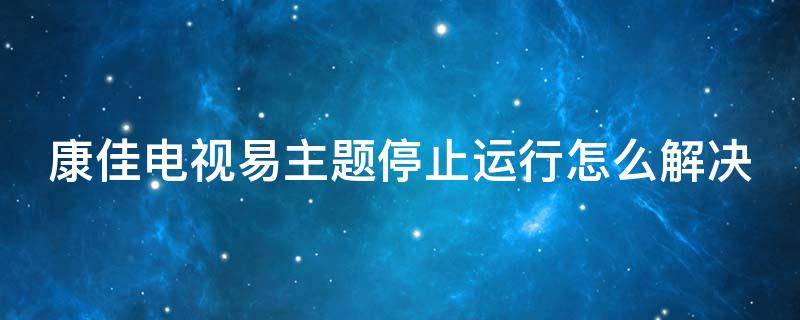 康佳电视易主题停止运行怎么解决 康佳电视出现易主题怎么办