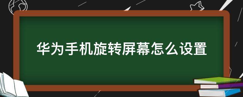 华为手机旋转屏幕怎么设置（华为手机如何设置旋转屏幕）