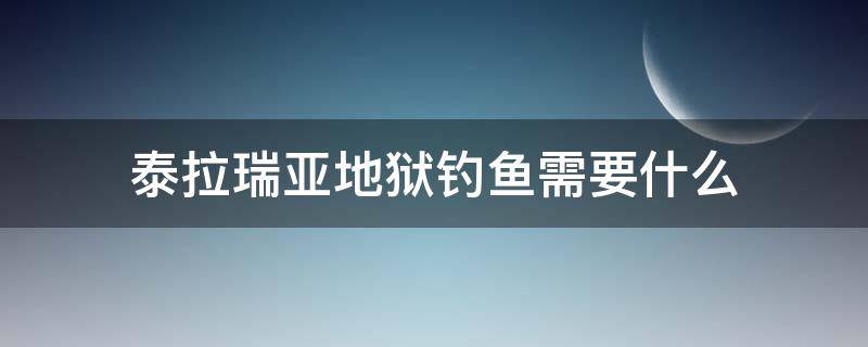 泰拉瑞亚地狱钓鱼需要什么（泰拉瑞亚地狱钓鱼需要什么东西）