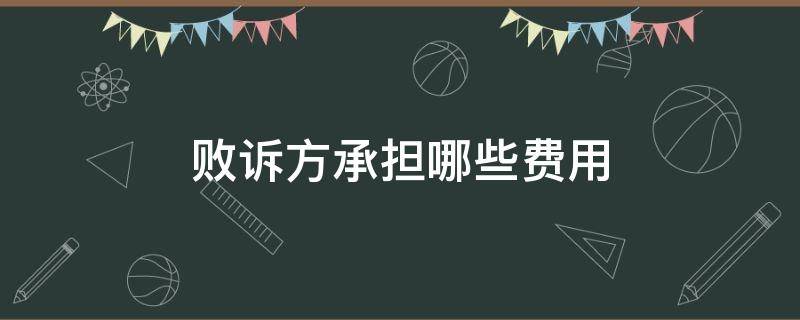 败诉方承担哪些费用（败诉方承担哪些费用估计多少钱）