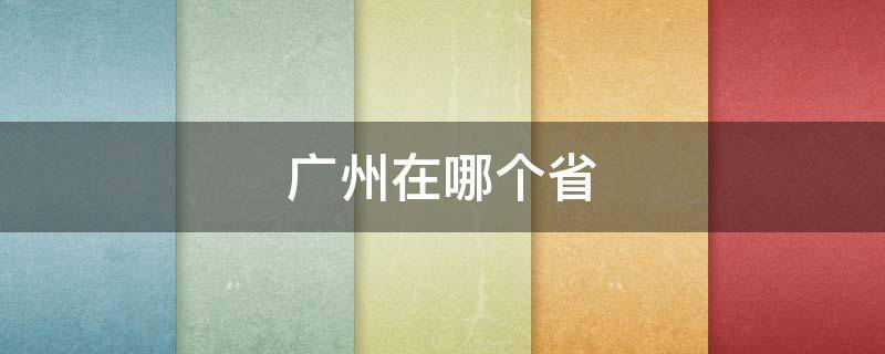 广州在哪个省 广州在哪个省市?