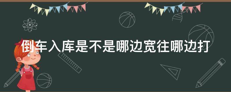 倒车入库是不是哪边宽往哪边打 倒车入库哪边宽往哪边打是什么意思