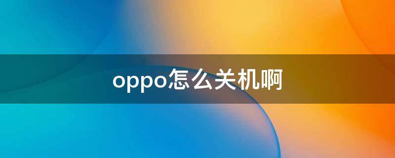 oppo怎么关机啊（OPPO怎么关机啊）