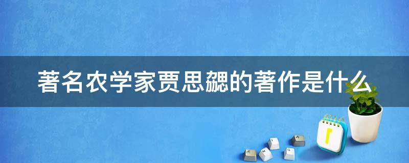 著名农学家贾思勰的著作是什么 著名农学家贾思勰的著作是什么作品