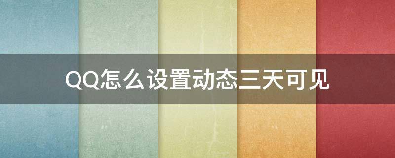 QQ怎么设置动态三天可见 QQ动态如何设置三天可见