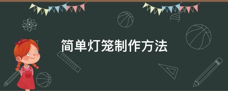 简单灯笼制作方法 简单灯笼制作方法手工