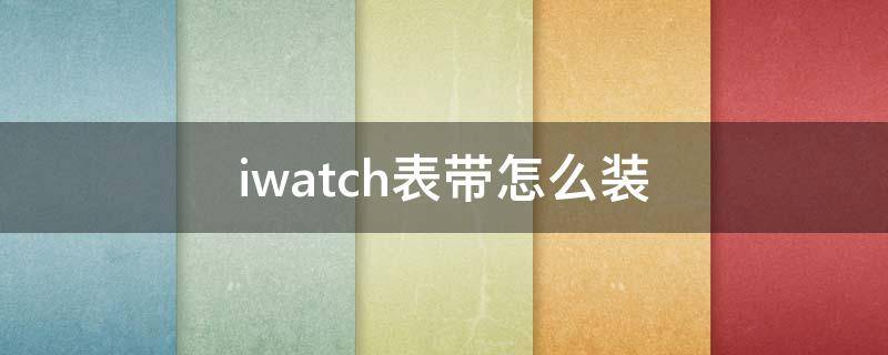 iwatch表带怎么装 iwatch表带怎么装尼龙