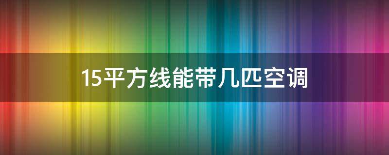 1.5平方线能带几匹空调（1.5平方的线可以带2匹空调吗）