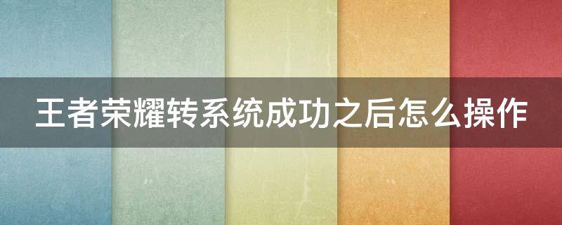 王者荣耀转系统成功之后怎么操作（王者荣耀转系统后能转回来吗）