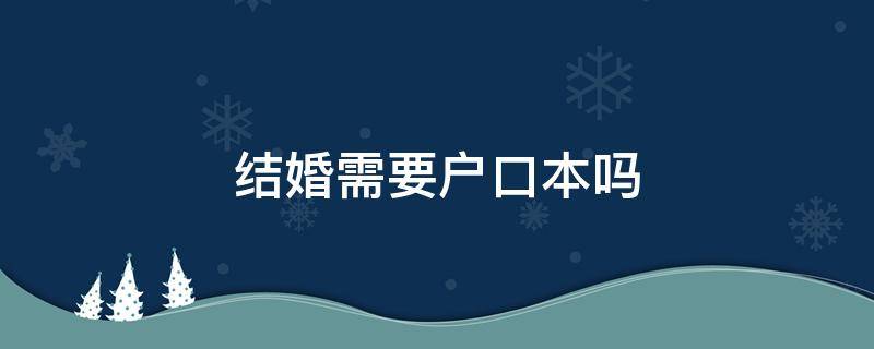 结婚需要户口本吗 现在结婚需要户口本吗