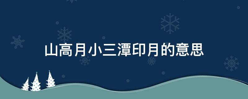 山高月小三潭印月的意思（山高月小三潭印月整首诗）