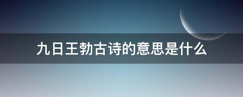 九日王勃古诗的意思是什么（王勃的诗九日解释）