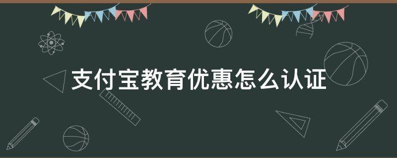 支付宝教育优惠怎么认证 支付宝教育优惠怎么认证2021