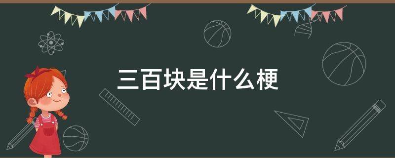 三百块是什么梗 三百块是什么梗视频