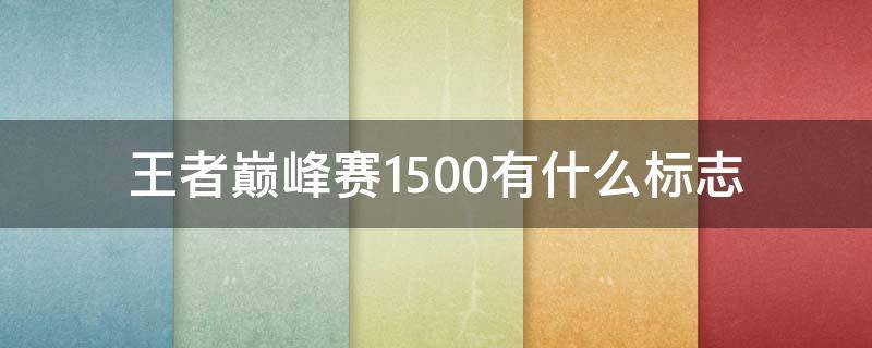 王者巅峰赛1500有什么标志 王者巅峰赛1500有标吗