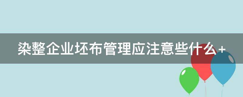 染整企业坯布管理应注意些什么 染整企业坯布管理应注意些什么事项