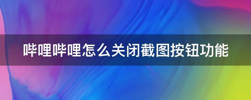 哔哩哔哩怎么关闭截图按钮功能 哔哩哔哩怎么关闭截图按钮功能设置