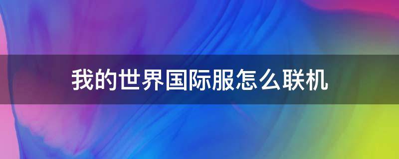 我的世界国际服怎么联机 电脑版我的世界国际服怎么联机