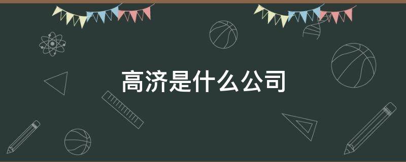 高济是什么公司（高济集团老总是谁）