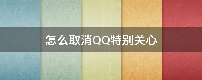 怎么取消QQ特别关心 怎么取消QQ特别关心的声音