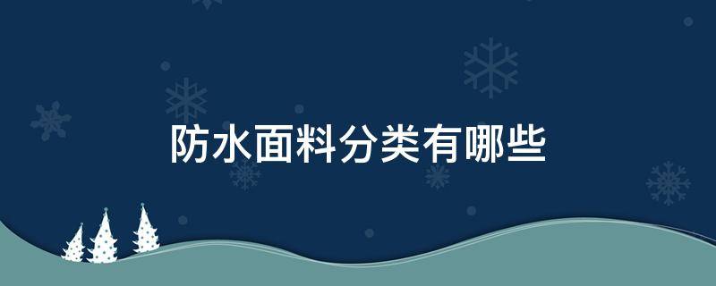 防水面料分类有哪些（防水材料分类有哪些）