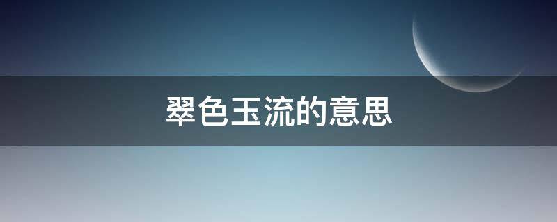 翠色玉流的意思（翠色欲流的翠和玉是什么意思）