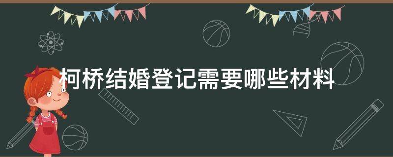 柯桥结婚登记需要哪些材料（柯桥区结婚登记处）