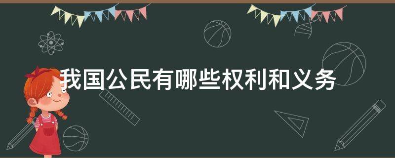 我国公民有哪些权利和义务（我国的公民权利和义务有哪些）