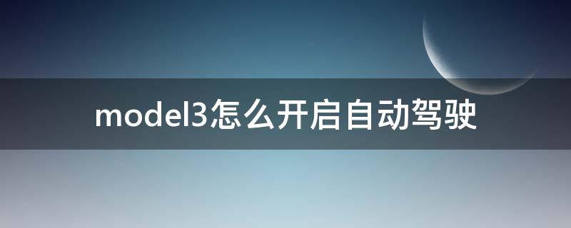 model3怎么开启自动驾驶 model3自动驾驶设置