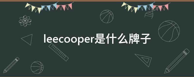 leecooper是什么牌子（lee cooper和lee区别）