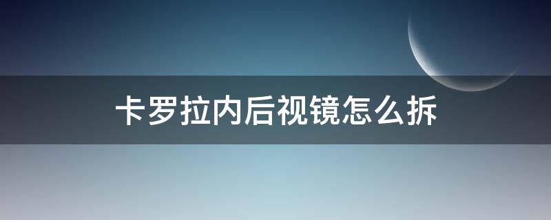 卡罗拉内后视镜怎么拆（卡罗拉内后视镜怎么拆下来图解）