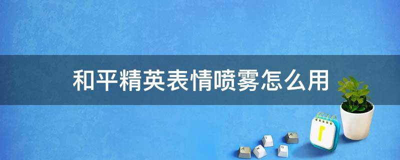 和平精英表情喷雾怎么用 和平精英表情喷雾器怎么用