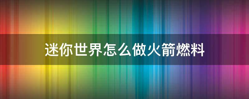 迷你世界怎么做火箭燃料（迷你世界制作火箭燃料的方法）